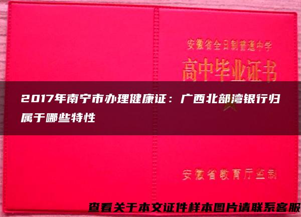 2017年南宁市办理健康证：广西北部湾银行归属于哪些特性