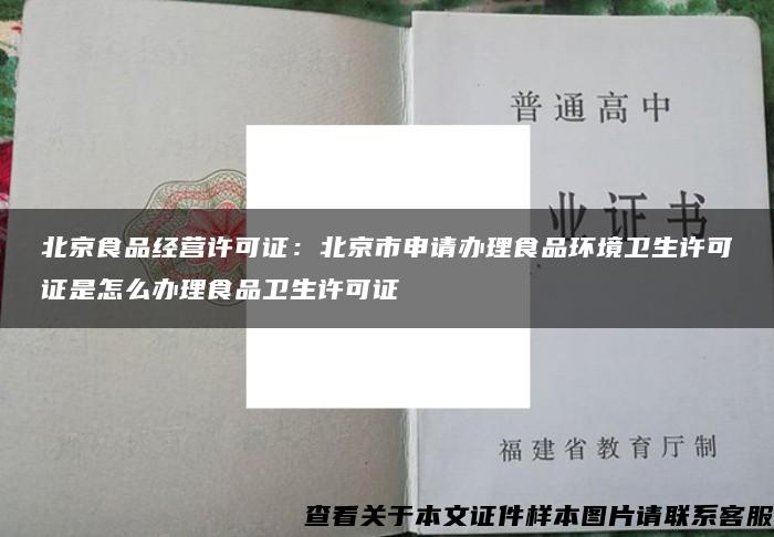 北京食品经营许可证：北京市申请办理食品环境卫生许可证是怎么办理食品卫生许可证