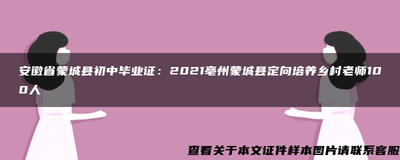 安徽省蒙城县初中毕业证：2021亳州蒙城县定向培养乡村老师100人