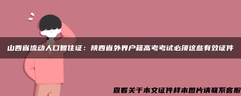 山西省流动人口暂住证:陕西省外界户籍高考考试必须这些有效证件 山西省流动人口暂住证:陕西省外界户籍高考考试必须这些有效证件