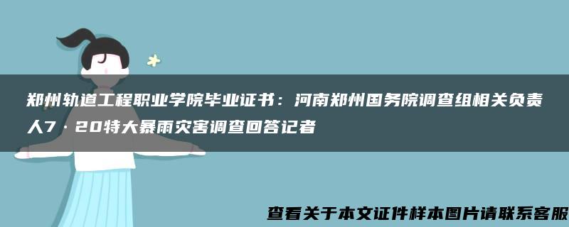 郑州轨道工程职业学院毕业证书：河南郑州国务院调查组相关负责人7·20特大暴雨灾害调查回答记者