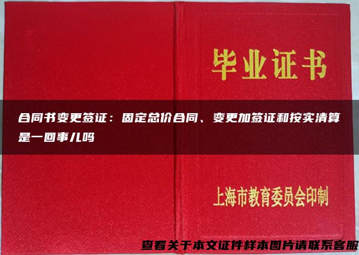 合同书变更签证：固定总价合同、变更加签证和按实清算是一回事儿吗