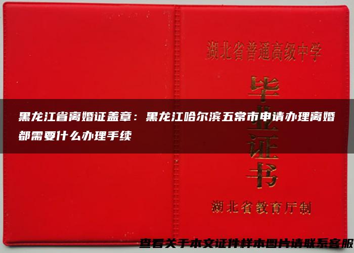 黑龙江省离婚证盖章：黑龙江哈尔滨五常市申请办理离婚都需要什么办理手续