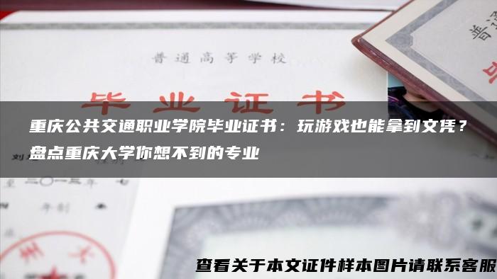 重庆公共交通职业学院毕业证书：玩游戏也能拿到文凭？盘点重庆大学你想不到的专业