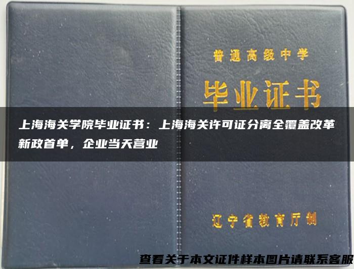 上海海关学院毕业证书：上海海关许可证分离全覆盖改革新政首单，企业当天营业