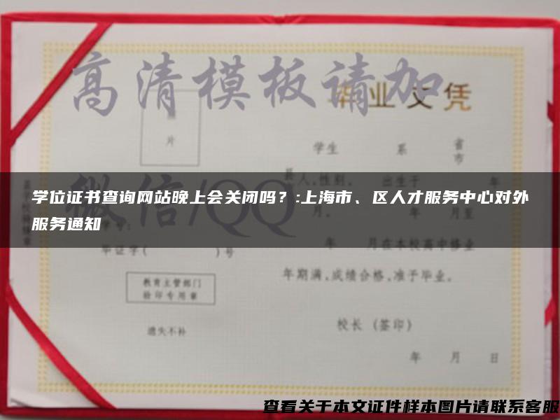 学位证书查询网站晚上会关闭吗？:上海市、区人才服务中心对外服务通知