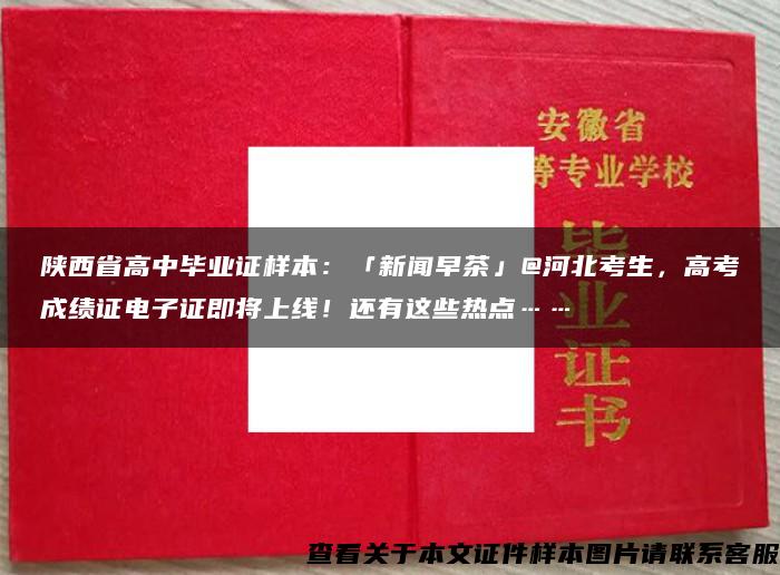 陕西省高中毕业证样本：「新闻早茶」@河北考生，高考成绩证电子证即将上线！还有这些热点……