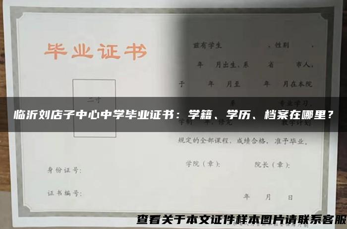 临沂刘店子中心中学毕业证书：学籍、学历、档案在哪里？