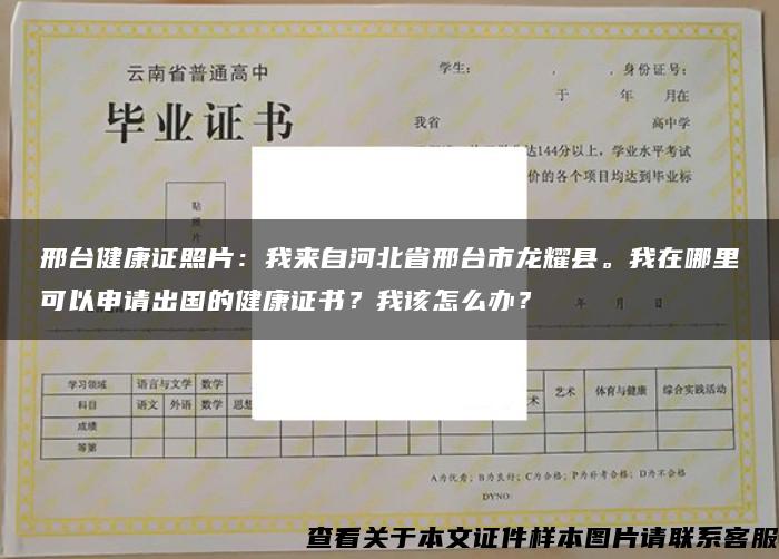 邢台健康证照片：我来自河北省邢台市龙耀县。我在哪里可以申请出国的健康证书？我该怎么办？