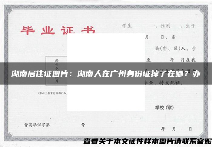 湖南居住证图片：湖南人在广州身份证掉了在哪？办