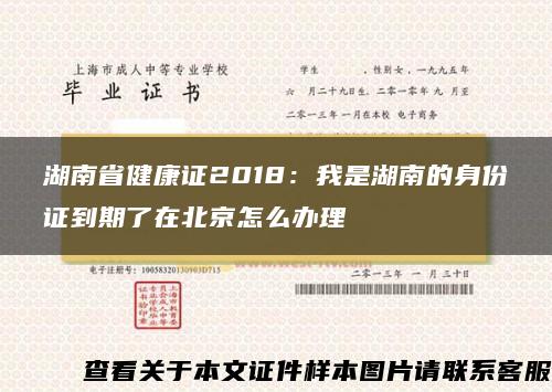 湖南省健康证2018：我是湖南的身份证到期了在北京怎么办理