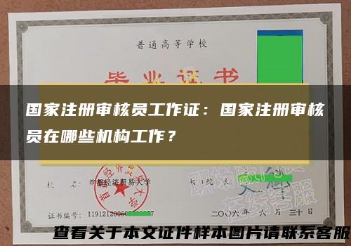 国家注册审核员工作证:国家注册审核员在哪些机构工作? 国家注册审核员工作证:国家注册审核员在哪些机构工作?