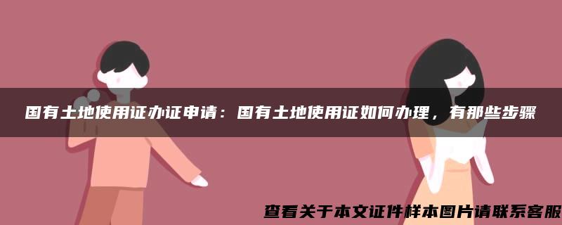 国有土地使用证办证申请：国有土地使用证如何办理，有那些步骤
