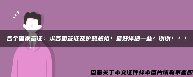 各个国家签证:求各国签证及护照规格!最好详细一些!谢谢!!! 各个国家签证:求各国签证及护照规格!最好详细一些!谢谢!!!