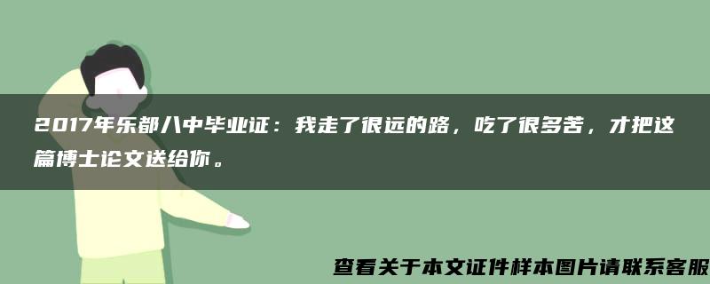 2017年乐都八中毕业证:我走了很远的路,吃了很多苦,才把这篇博士论文送给你。 2017年乐都八中毕业证:我走了很远的路,吃了很多苦,才把这篇博士论文送给你。