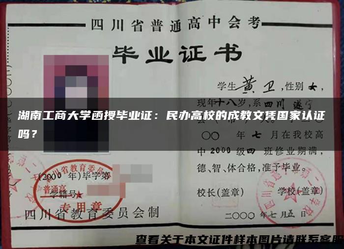 湖南工商大学函授毕业证：民办高校的成教文凭国家认证吗？