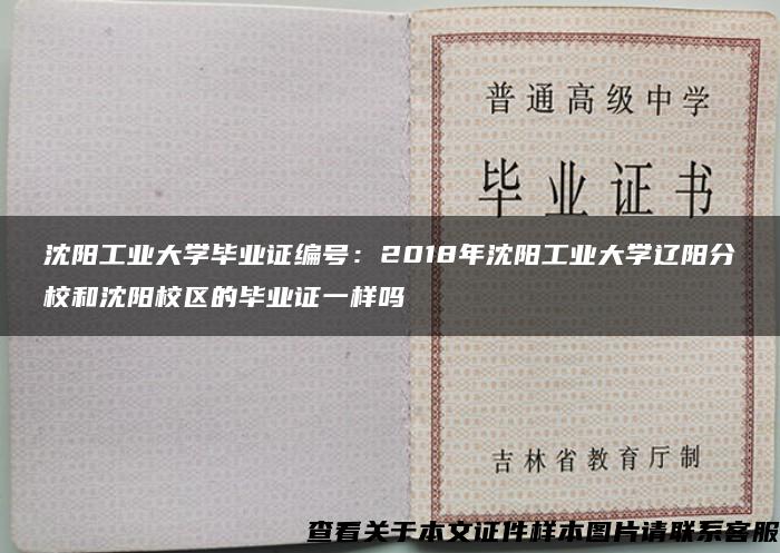 沈阳工业大学毕业证编号:2018年沈阳工业大学辽阳分校和沈阳校区的毕业证一样吗 沈阳工业大学毕业证编号:2018年沈阳工业大学辽阳分校和沈阳校区的毕业证一样吗