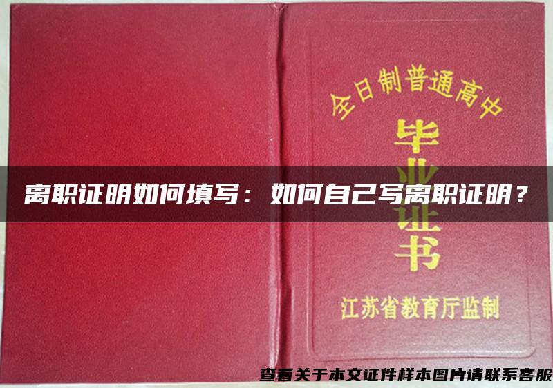 离职证明如何填写：如何自己写离职证明？