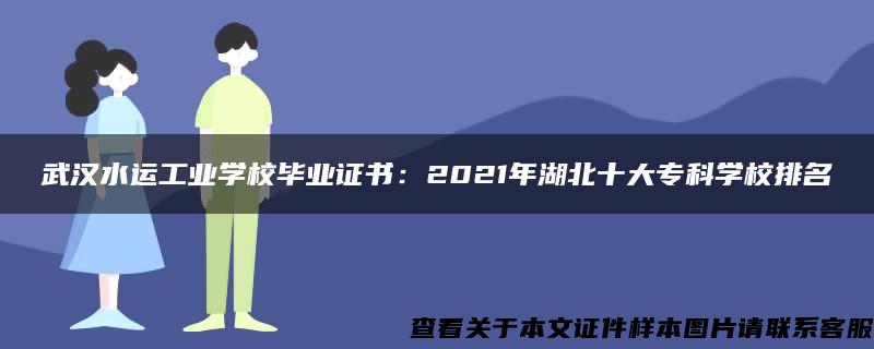 武汉水运工业学校毕业证书：2021年湖北十大专科学校排名