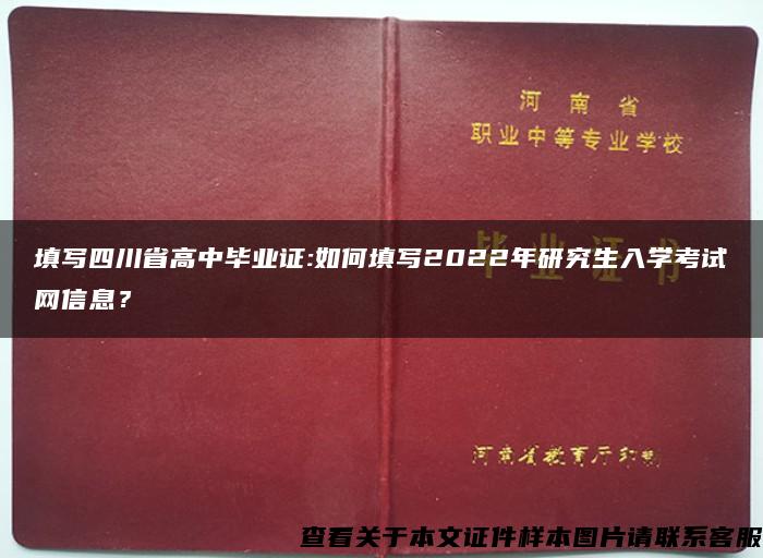 填写四川省高中毕业证:如何填写2022年研究生入学考试网信息？