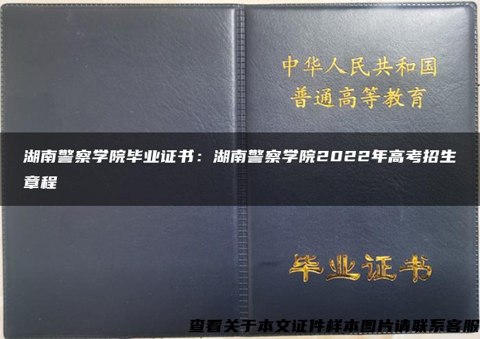湖南警察学院毕业证书：湖南警察学院2022年高考招生章程