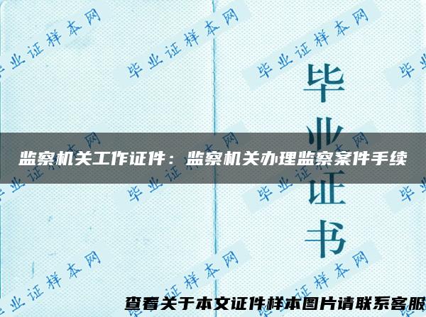 监察机关工作证件：监察机关办理监察案件手续