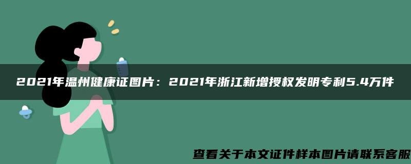 2021年温州健康证图片：2021年浙江新增授权发明专利5.4万件