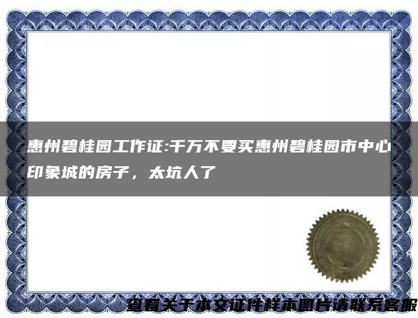 惠州碧桂园工作证:千万不要买惠州碧桂园市中心印象城的房子，太坑人了