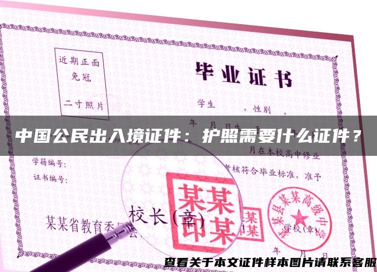 中国公民出入境证件：护照需要什么证件？