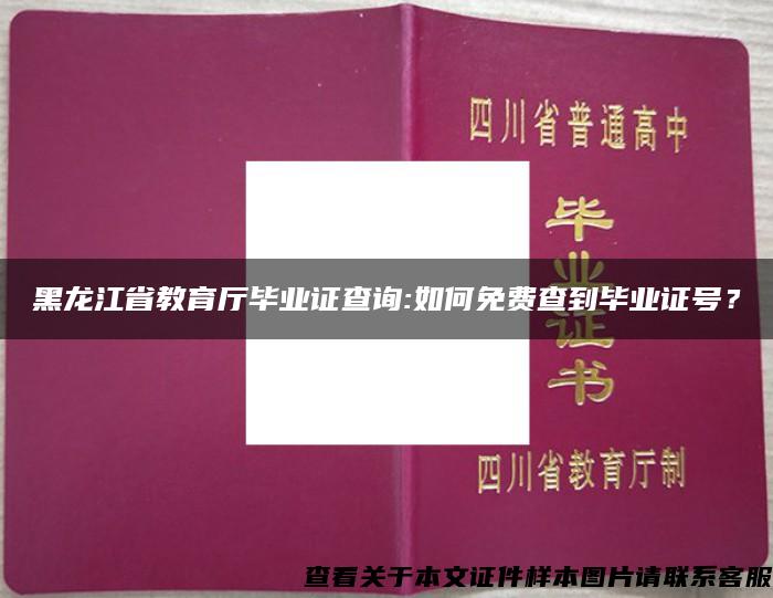 黑龙江省教育厅毕业证查询:如何免费查到毕业证号？