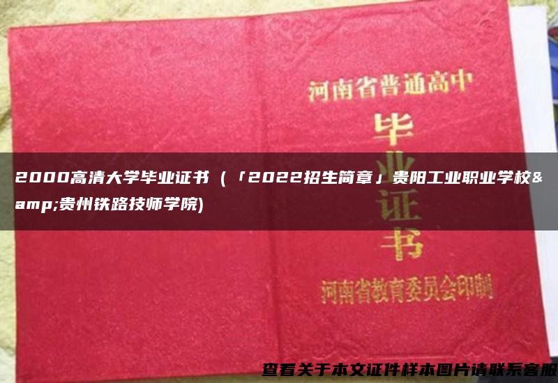 2000高清大学毕业证书（「2022招生简章」贵阳工业职业学校&贵州铁路技师学院)