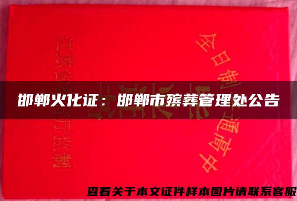 邯郸火化证:邯郸市殡葬管理处公告 邯郸火化证:邯郸市殡葬管理处公告