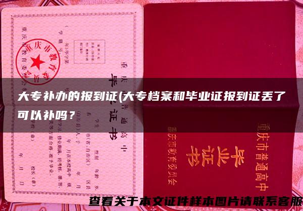 大专补办的报到证(大专档案和毕业证报到证丢了可以补吗？