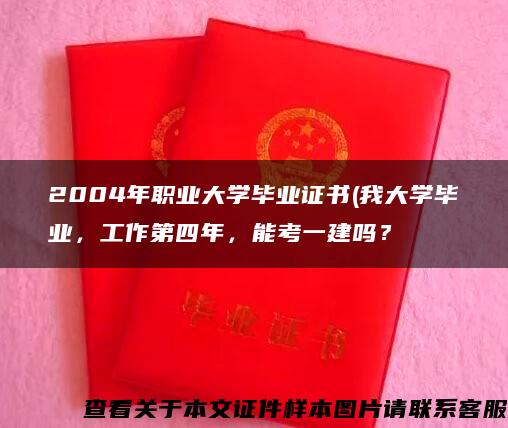 2004年职业大学毕业证书(我大学毕业,工作第四年,能考一建吗? 2004年职业大学毕业证书(我大学毕业,工作第四年,能考一建吗?