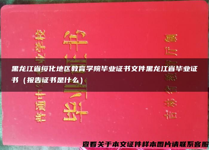黑龙江省绥化地区教育学院毕业证书文件黑龙江省毕业证书（报告证书是什么）