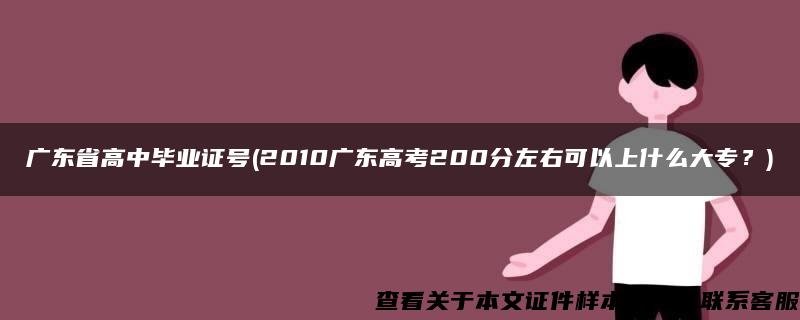 广东省高中毕业证号(2010广东高考200分左右可以上什么大专？)