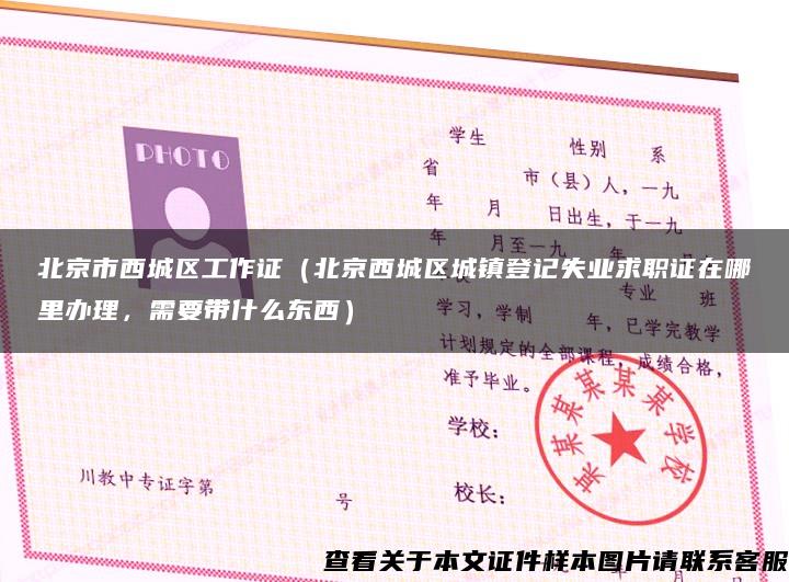 北京市西城区工作证（北京西城区城镇登记失业求职证在哪里办理，需要带什么东西）