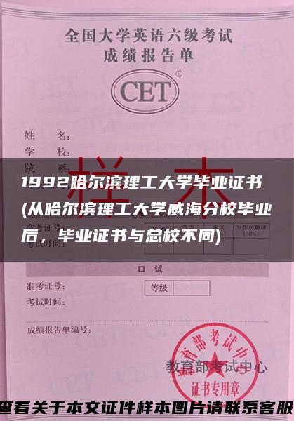 1992哈尔滨理工大学毕业证书(从哈尔滨理工大学威海分校毕业后，毕业证书与总校不同)