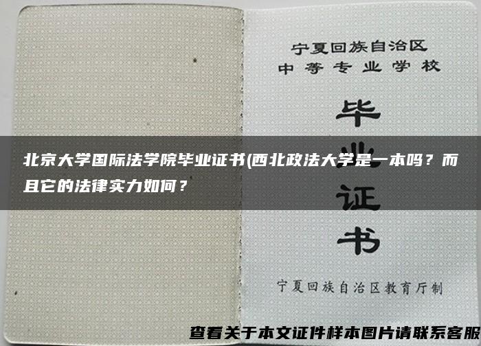 北京大学国际法学院毕业证书(西北政法大学是一本吗？而且它的法律实力如何？