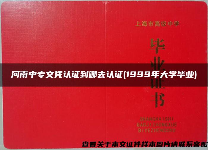 河南中专文凭认证到哪去认证(1999年大学毕业)