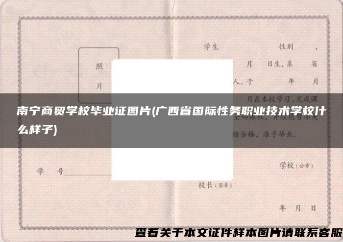 南宁商贸学校毕业证图片(广西省国际性务职业技术学校什么样子)