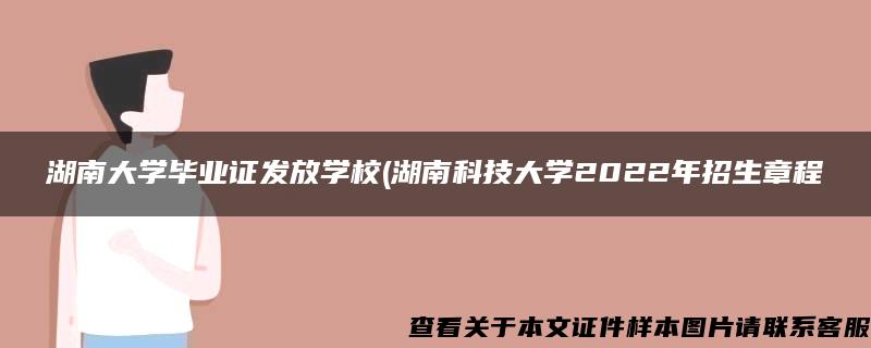湖南大学毕业证发放学校(湖南科技大学2022年招生章程