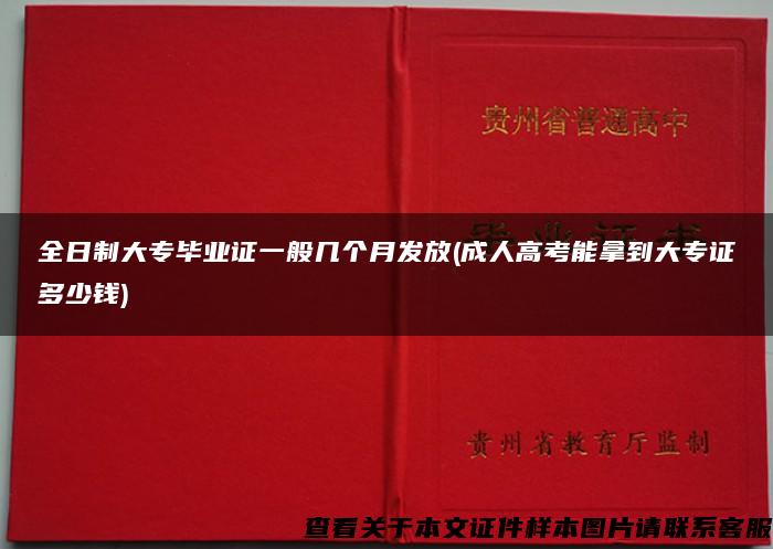 全日制大专毕业证一般几个月发放(成人高考能拿到大专证多少钱)