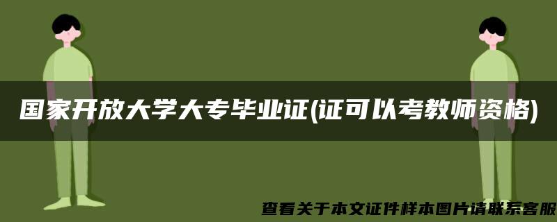 国家开放大学大专毕业证(证可以考教师资格) 国家开放大学大专毕业证(证可以考教师资格)