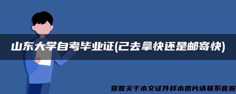 山东大学自考毕业证(己去拿快还是邮寄快)