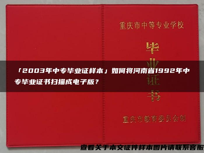 「2003年中专毕业证样本」如何将河南省1992年中专毕业证书扫描成电子版？