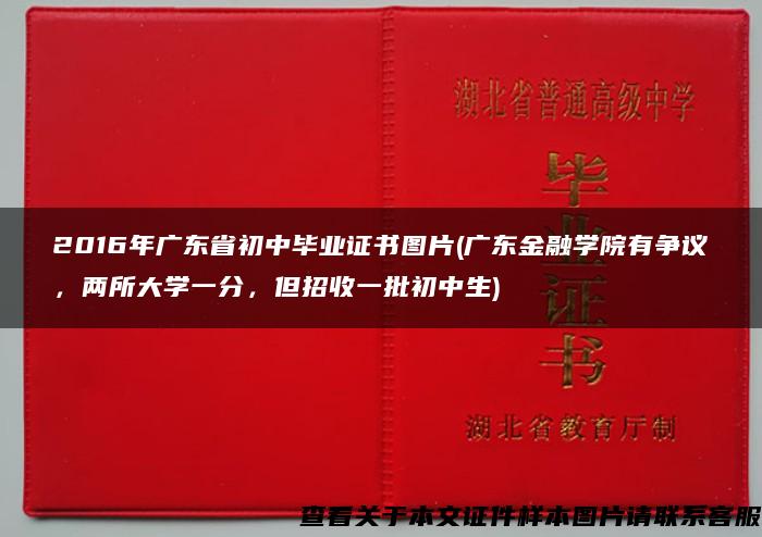 2016年广东省初中毕业证书图片(广东金融学院有争议，两所大学一分，但招收一批初中生)