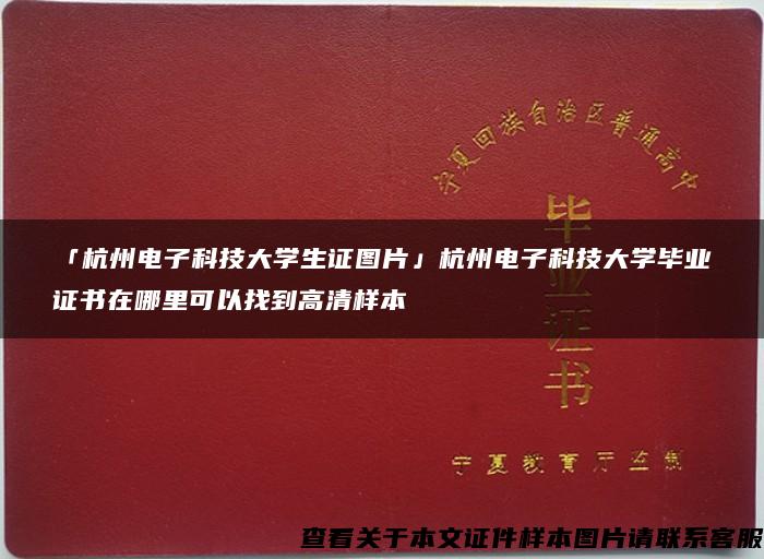 「杭州电子科技大学生证图片」杭州电子科技大学毕业证书在哪里可以找到高清样本