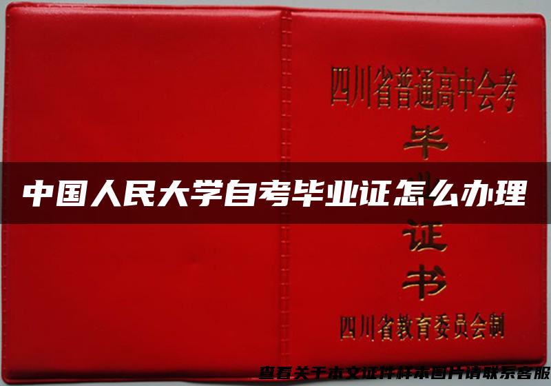 中国人民大学自考毕业证怎么办理 中国人民大学自考毕业证怎么办理
