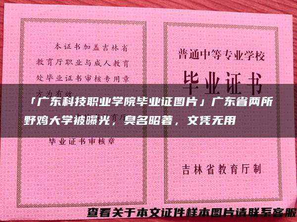 「广东科技职业学院毕业证图片」广东省两所野鸡大学被曝光，臭名昭著，文凭无用